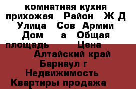 1-комнатная кухня прихожая › Район ­ Ж/Д › Улица ­ Сов. Армии › Дом ­ 50а › Общая площадь ­ 19 › Цена ­ 920 000 - Алтайский край, Барнаул г. Недвижимость » Квартиры продажа   . Алтайский край